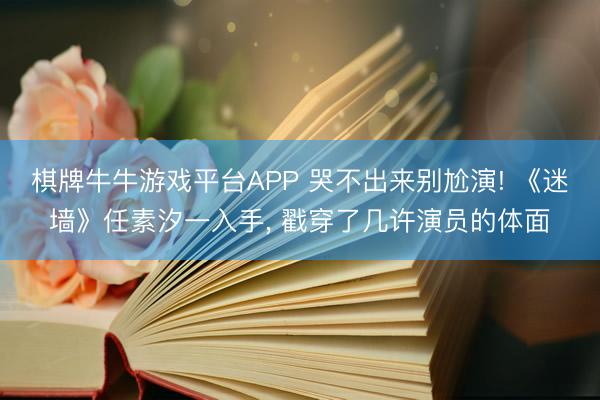 棋牌牛牛游戏平台APP 哭不出来别尬演! 《迷墙》任素汐一入手， 戳穿了几许演员的体面