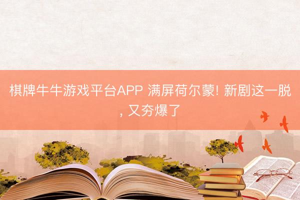 棋牌牛牛游戏平台APP 满屏荷尔蒙! 新剧这一脱， 又夯爆了