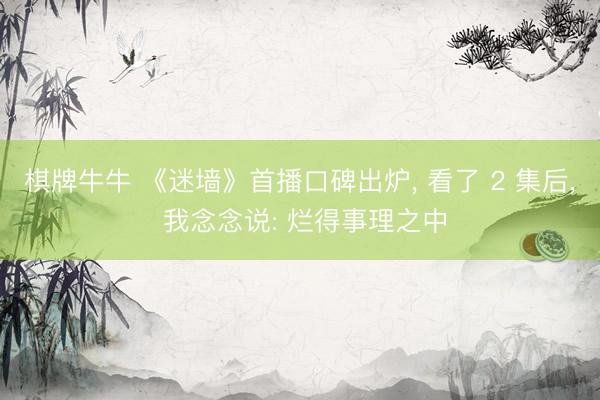 棋牌牛牛 《迷墙》首播口碑出炉， 看了 2 集后， 我念念说: 烂得事理之中