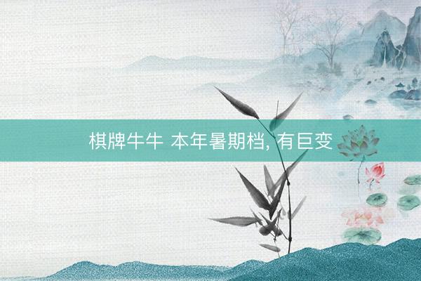 棋牌牛牛 本年暑期档, 有巨变