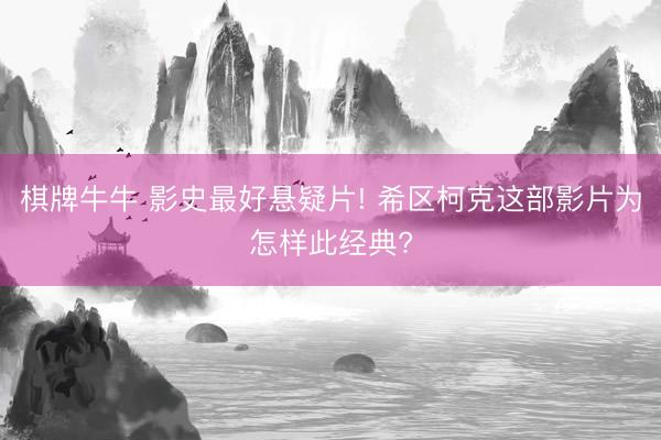 棋牌牛牛 影史最好悬疑片! 希区柯克这部影片为怎样此经典?