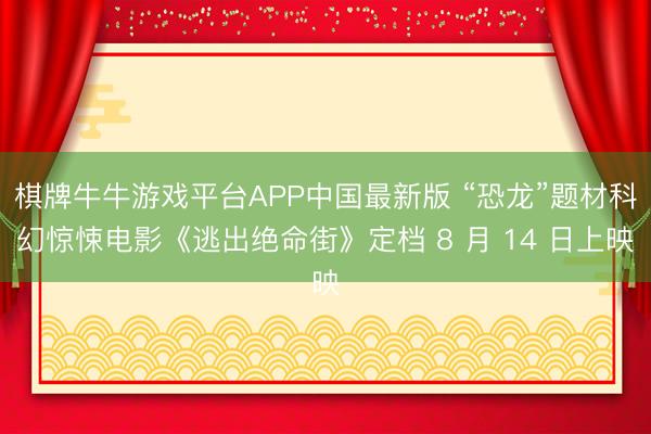 棋牌牛牛游戏平台APP中国最新版 “恐龙”题材科幻惊悚电影《逃出绝命街》定档 8 月 14 日上映