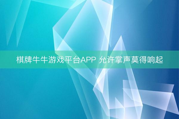 棋牌牛牛游戏平台APP 允许掌声莫得响起