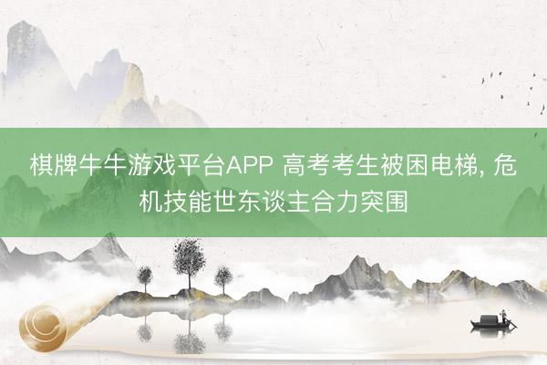 棋牌牛牛游戏平台APP 高考考生被困电梯， 危机技能世东谈主合力突围