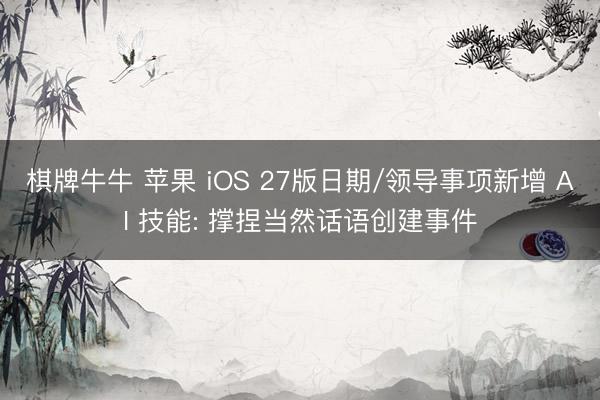 棋牌牛牛 苹果 iOS 27版日期/领导事项新增 AI 技能: 撑捏当然话语创建事件