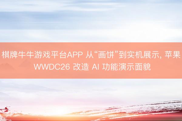 棋牌牛牛游戏平台APP 从“画饼”到实机展示， 苹果 WWDC26 改造 AI 功能演示面貌