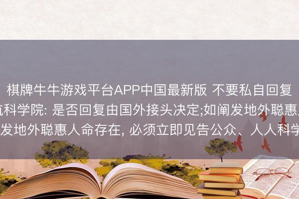 棋牌牛牛游戏平台APP中国最新版 不要私自回复外星东谈主! 国外宇航科学院: 是否回复由国外接头决定;如阐发地外聪惠人命存在， 必须立即见告公众、人人科学界以及集会国