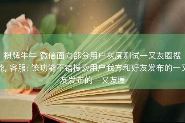 棋牌牛牛 微信面向部分用户灰度测试一又友圈搜索功能， 客服: 该功能不错搜索用户我方和好友发布的一又友圈