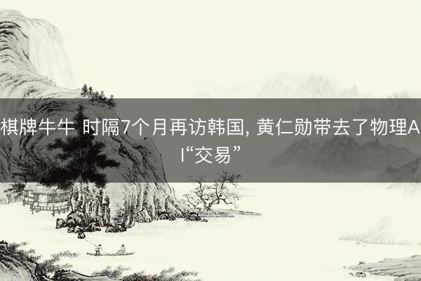 棋牌牛牛 时隔7个月再访韩国， 黄仁勋带去了物理AI“交易”