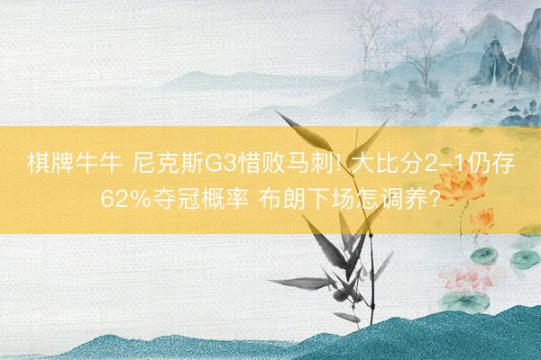 棋牌牛牛 尼克斯G3惜败马刺! 大比分2-1仍存62%夺冠概率 布朗下场怎调养?