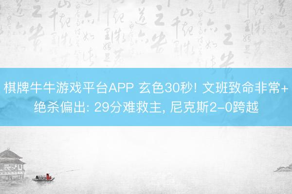 棋牌牛牛游戏平台APP 玄色30秒! 文班致命非常+绝杀偏出: 29分难救主， 尼克斯2-0跨越