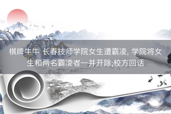 棋牌牛牛 长春技师学院女生遭霸凌， 学院将女生和两名霸凌者一并开除;校方回话