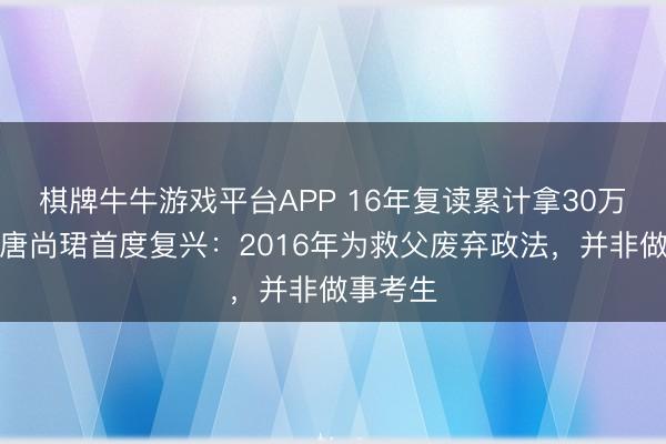 棋牌牛牛游戏平台APP 16年复读累计拿30万援救？唐尚珺首度复兴：2016年为救父废弃政法，并非做事考生