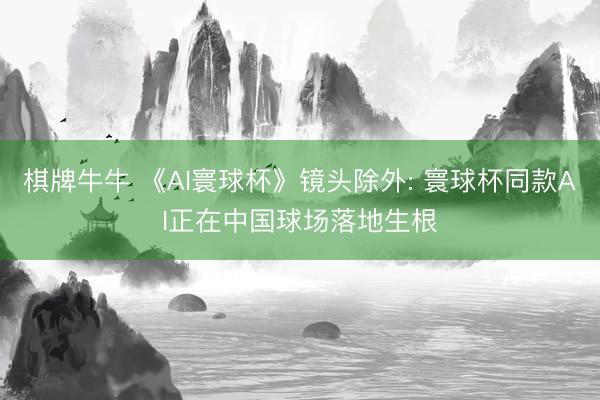 棋牌牛牛 《AI寰球杯》镜头除外: 寰球杯同款AI正在中国球场落地生根