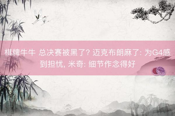 棋牌牛牛 总决赛被黑了? 迈克布朗麻了: 为G4感到担忧， 米奇: 细节作念得好