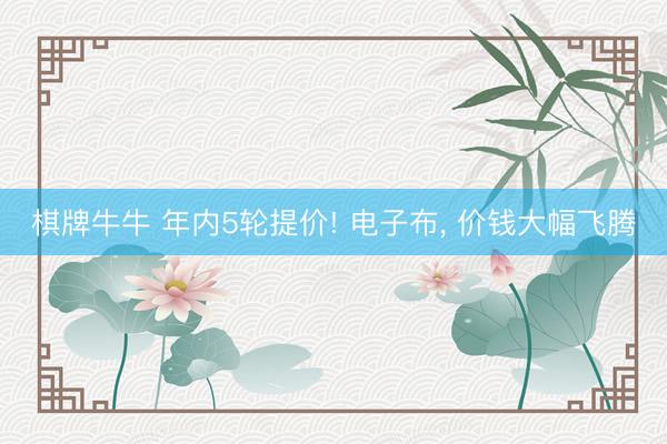 棋牌牛牛 年内5轮提价! 电子布， 价钱大幅飞腾