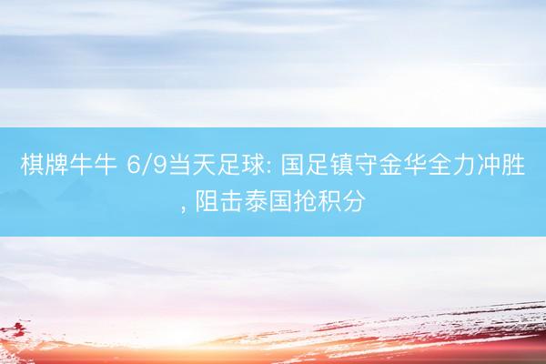 棋牌牛牛 6/9当天足球: 国足镇守金华全力冲胜， 阻击泰国抢积分