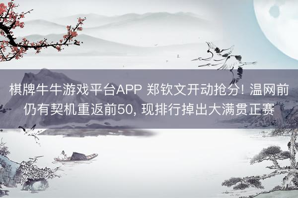 棋牌牛牛游戏平台APP 郑钦文开动抢分! 温网前仍有契机重返前50， 现排行掉出大满贯正赛