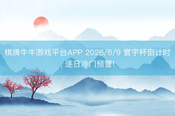 棋牌牛牛游戏平台APP 2026/6/9 寰宇杯倒计时， 逐日冷门预警!