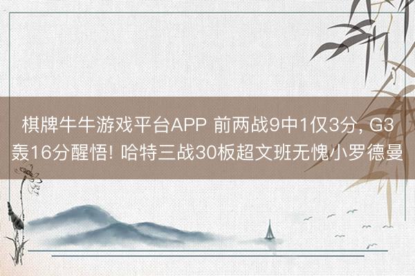 棋牌牛牛游戏平台APP 前两战9中1仅3分， G3轰16分醒悟! 哈特三战30板超文班无愧小罗德曼