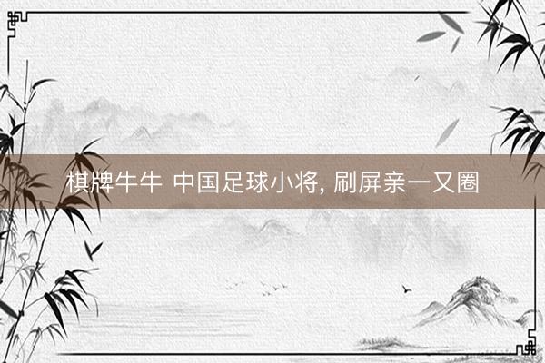 棋牌牛牛 中国足球小将， 刷屏亲一又圈
