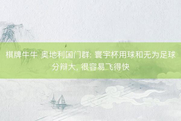棋牌牛牛 奥地利国门群: 寰宇杯用球和无为足球分辩大， 很容易飞得快