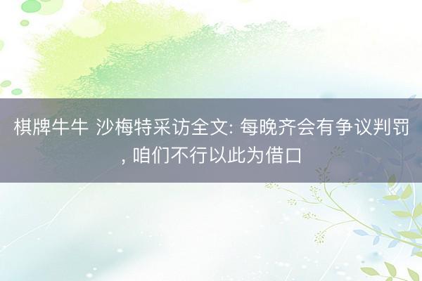 棋牌牛牛 沙梅特采访全文: 每晚齐会有争议判罚, 咱们不行以此为借口