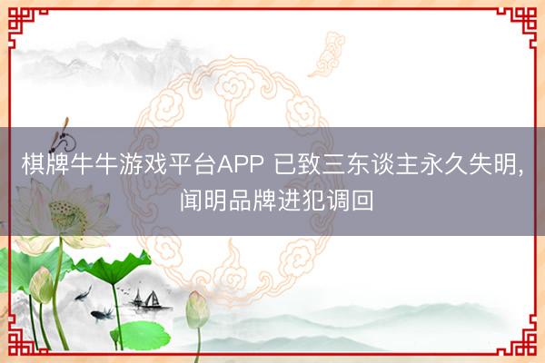 棋牌牛牛游戏平台APP 已致三东谈主永久失明， 闻明品牌进犯调回