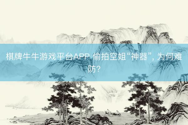 棋牌牛牛游戏平台APP 偷拍空姐“神器”， 为何难防?