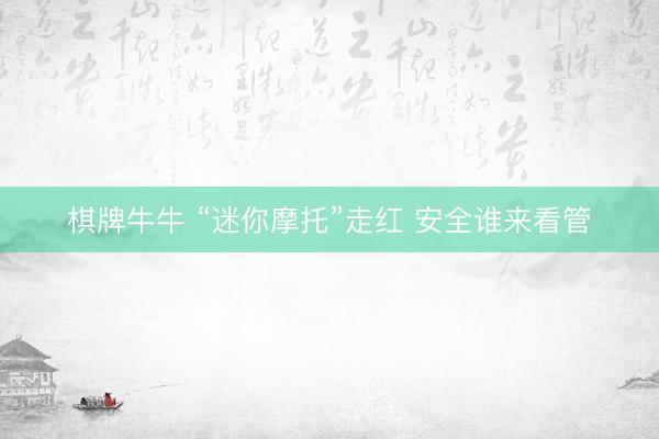 棋牌牛牛 “迷你摩托”走红 安全谁来看管