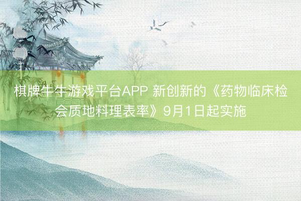 棋牌牛牛游戏平台APP 新创新的《药物临床检会质地料理表率》9月1日起实施