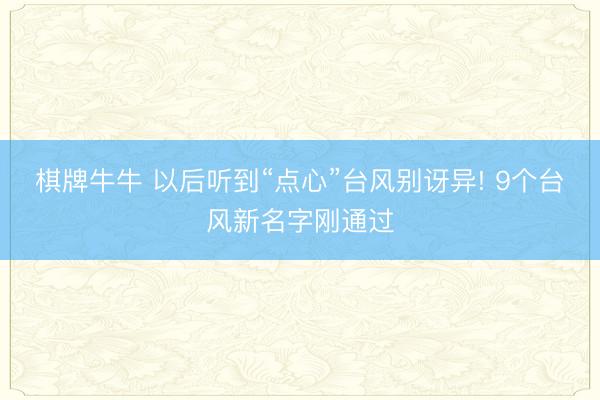 棋牌牛牛 以后听到“点心”台风别讶异! 9个台风新名字刚通过