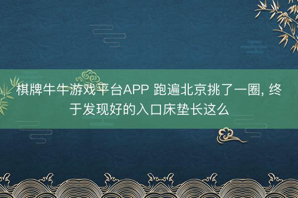 棋牌牛牛游戏平台APP 跑遍北京挑了一圈， 终于发现好的入口床垫长这么