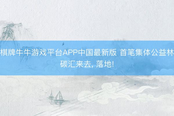 棋牌牛牛游戏平台APP中国最新版 首笔集体公益林碳汇来去, 落地!