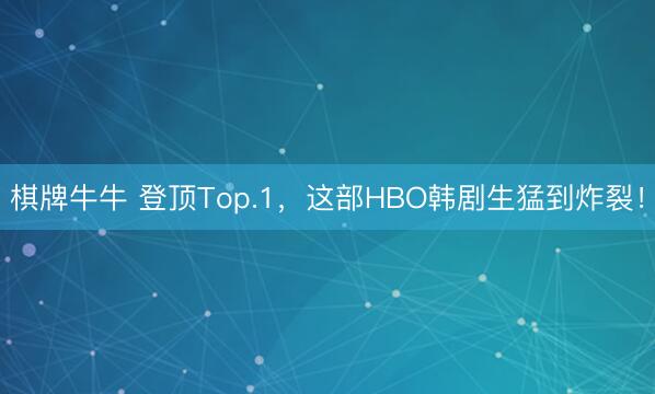 棋牌牛牛 登顶Top.1，这部HBO韩剧生猛到炸裂！