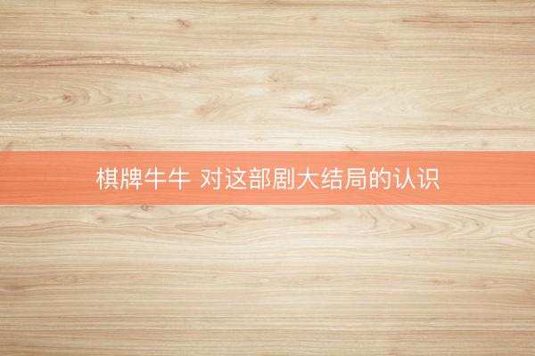 棋牌牛牛 对这部剧大结局的认识