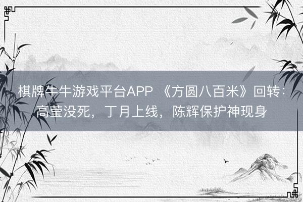 棋牌牛牛游戏平台APP 《方圆八百米》回转：高莹没死，丁月上线，陈辉保护神现身