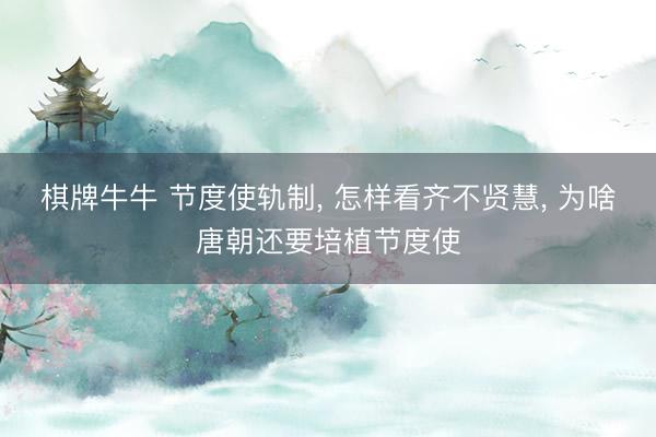 棋牌牛牛 节度使轨制， 怎样看齐不贤慧， 为啥唐朝还要培植节度使