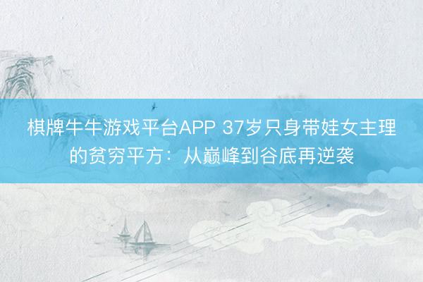 棋牌牛牛游戏平台APP 37岁只身带娃女主理的贫穷平方：从巅峰到谷底再逆袭