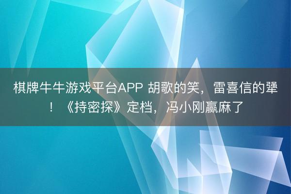 棋牌牛牛游戏平台APP 胡歌的笑，雷喜信的犟！《持密探》定档，冯小刚赢麻了