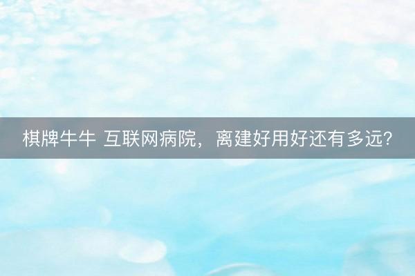 棋牌牛牛 互联网病院，离建好用好还有多远？