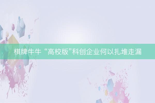 棋牌牛牛 “高校版”科创企业何以扎堆走漏