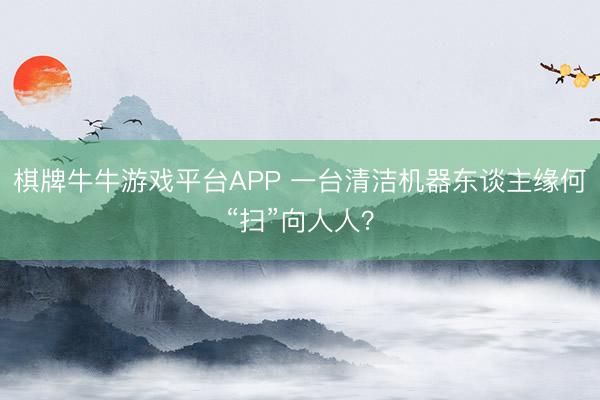 棋牌牛牛游戏平台APP 一台清洁机器东谈主缘何“扫”向人人？