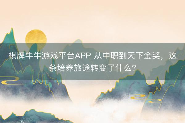 棋牌牛牛游戏平台APP 从中职到天下金奖，这条培养旅途转变了什么？
