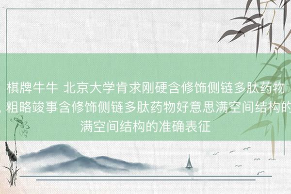 棋牌牛牛 北京大学肯求刚硬含修饰侧链多肽药物结构专利, 粗略竣事含修饰侧链多肽药物好意思满空间结构的准确表征