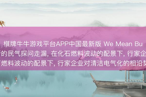 棋牌牛牛游戏平台APP中国最新版 We Mean Business Coalition : 新的民气探问走漏， 在化石燃料波动的配景下， 行家企业对清洁电气化的相沿势不行挡