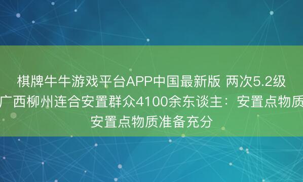 棋牌牛牛游戏平台APP中国最新版 两次5.2级地震后，广西柳州连合安置群众4100余东谈主：安置点物质准备充分