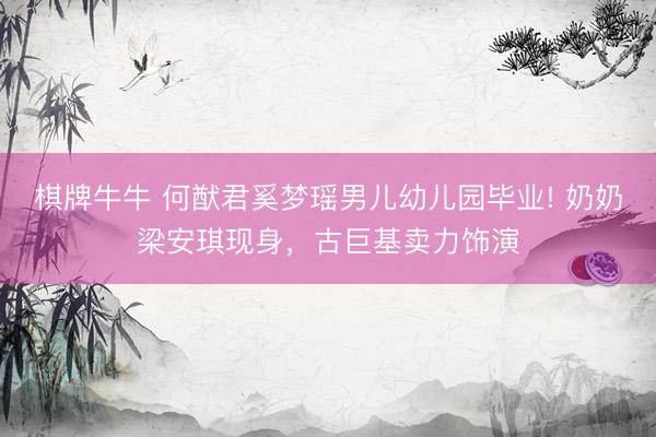 棋牌牛牛 何猷君奚梦瑶男儿幼儿园毕业! 奶奶梁安琪现身，古巨基卖力饰演