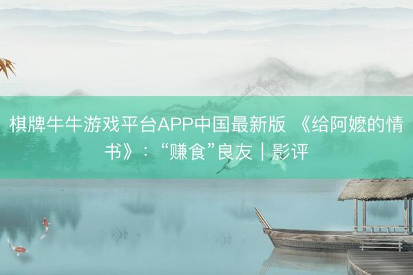 棋牌牛牛游戏平台APP中国最新版 《给阿嬷的情书》：“赚食”良友｜影评