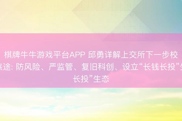 棋牌牛牛游戏平台APP 邱勇详解上交所下一步校阅旅途: 防风险、严监管、复旧科创、设立“长钱长投”生态